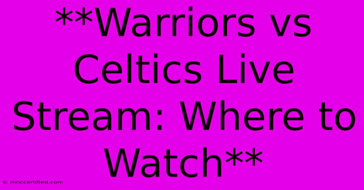 **Warriors Vs Celtics Live Stream: Where To Watch**