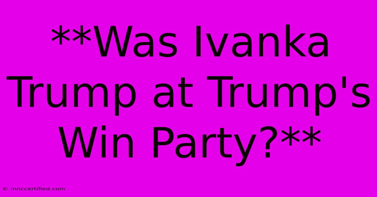 **Was Ivanka Trump At Trump's Win Party?**