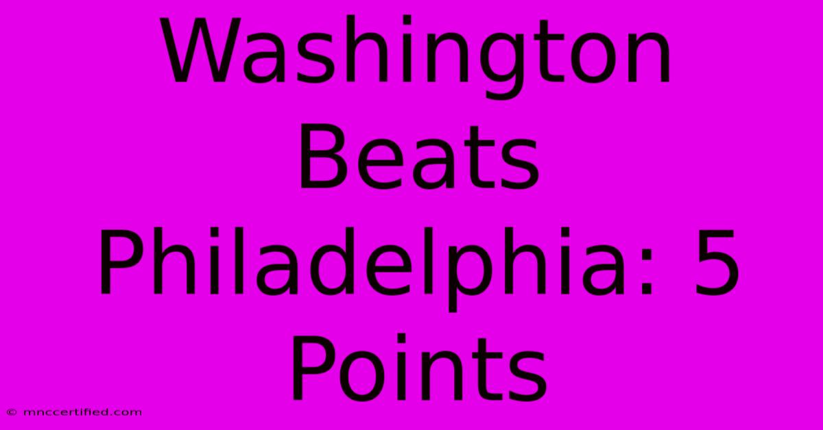 Washington Beats Philadelphia: 5 Points