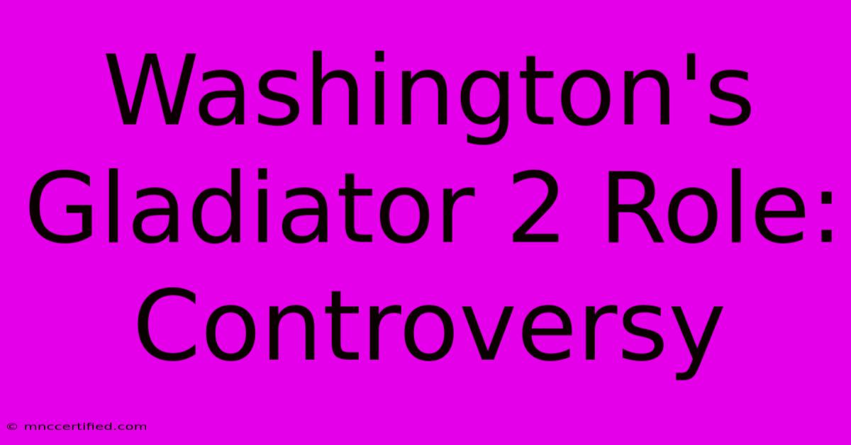 Washington's Gladiator 2 Role: Controversy