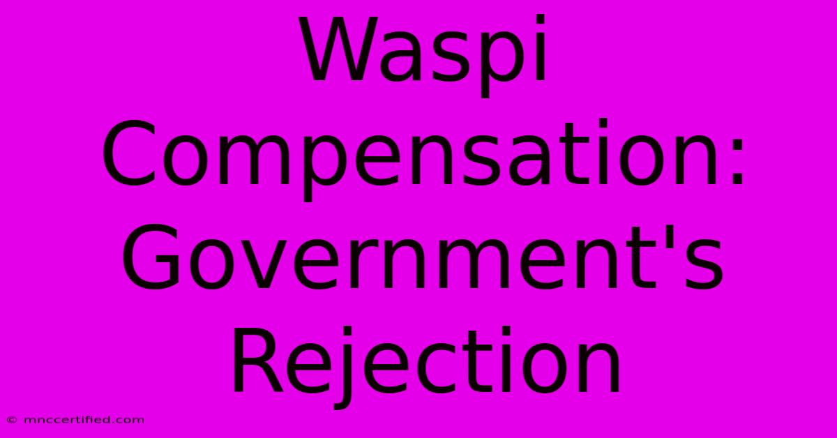 Waspi Compensation: Government's Rejection