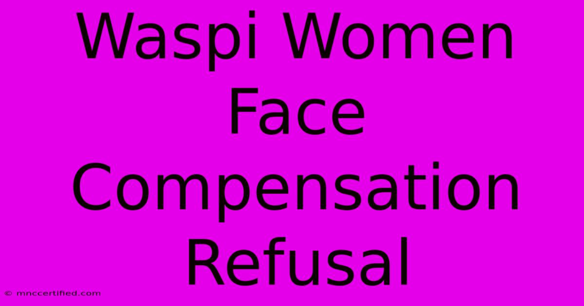 Waspi Women Face Compensation Refusal