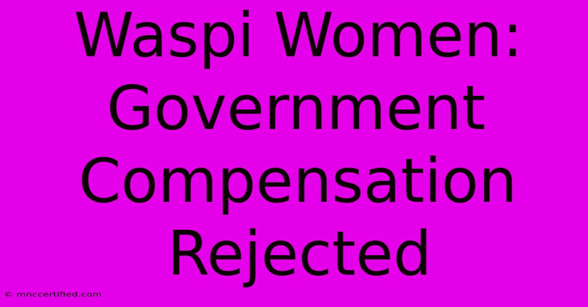 Waspi Women: Government Compensation Rejected