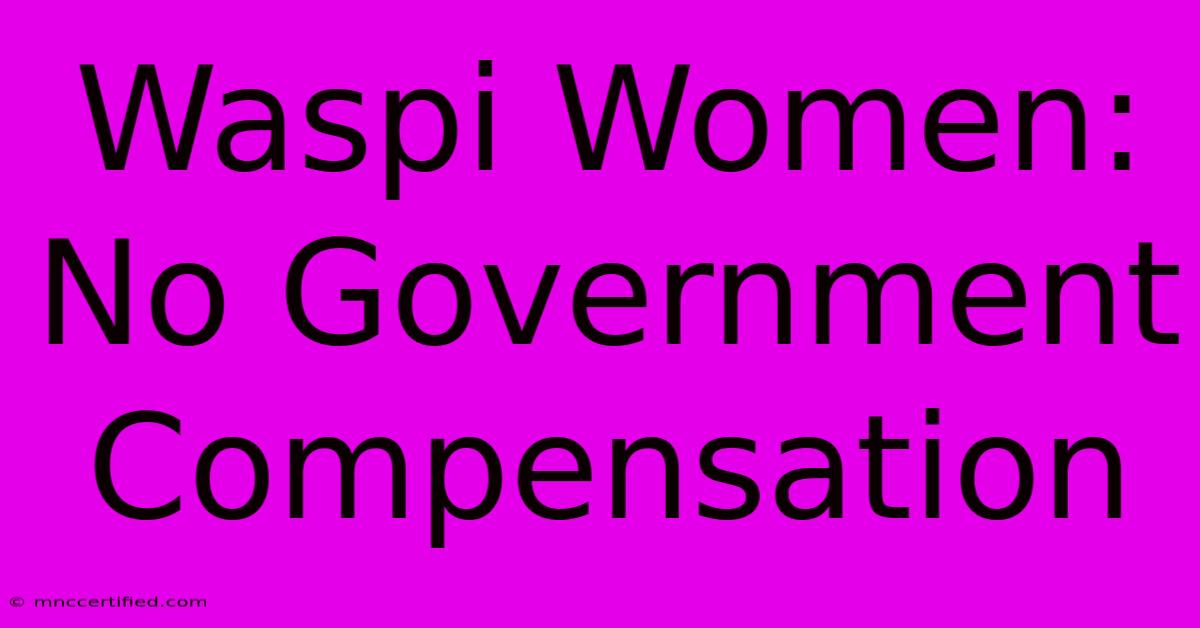 Waspi Women: No Government Compensation