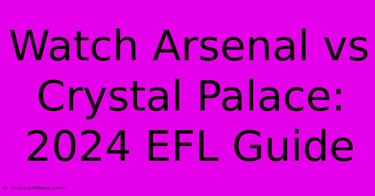 Watch Arsenal Vs Crystal Palace: 2024 EFL Guide