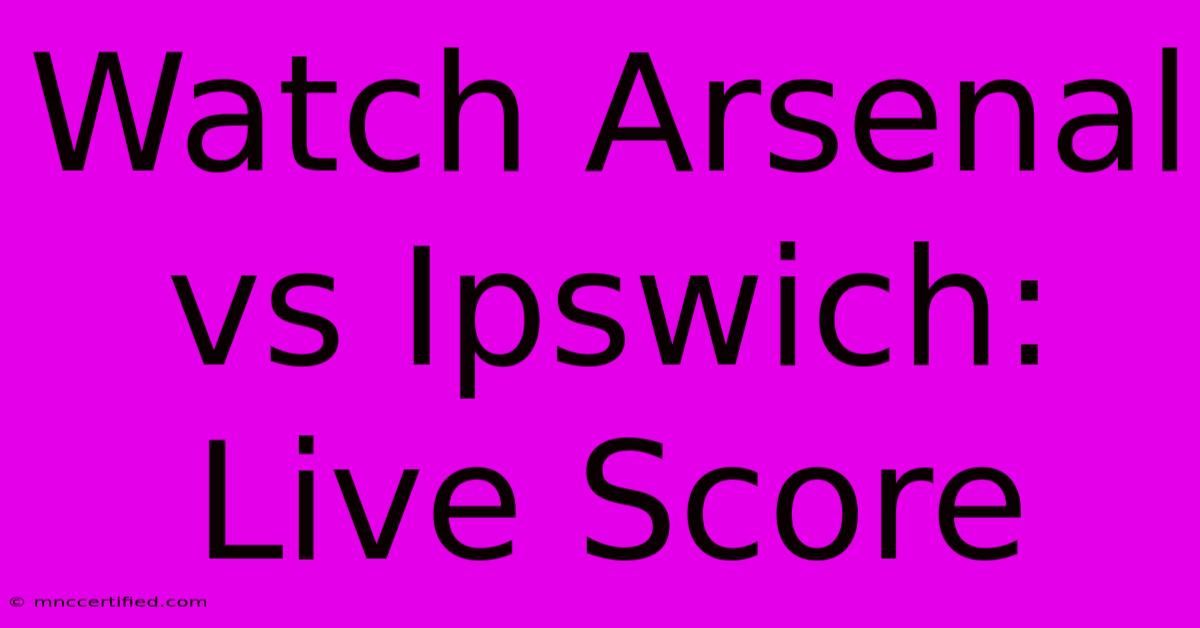 Watch Arsenal Vs Ipswich: Live Score