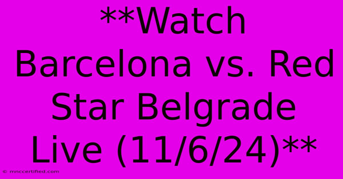 **Watch Barcelona Vs. Red Star Belgrade Live (11/6/24)**