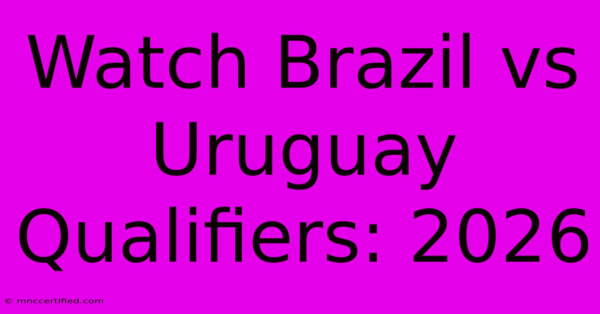 Watch Brazil Vs Uruguay Qualifiers: 2026