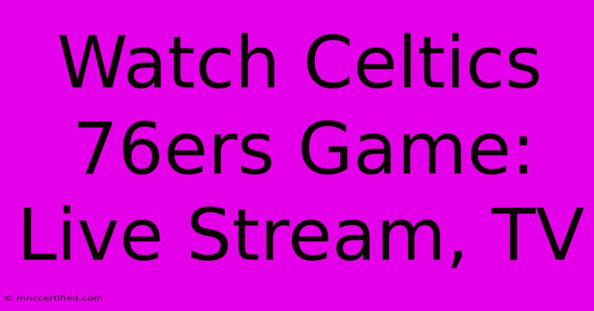 Watch Celtics 76ers Game: Live Stream, TV