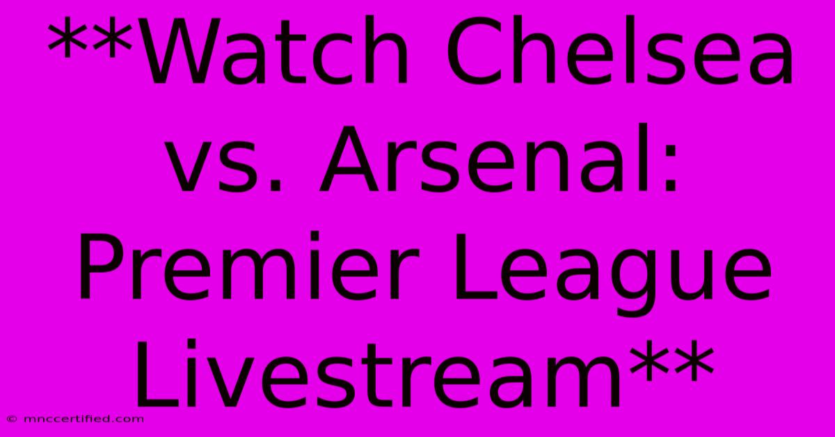 **Watch Chelsea Vs. Arsenal: Premier League Livestream**