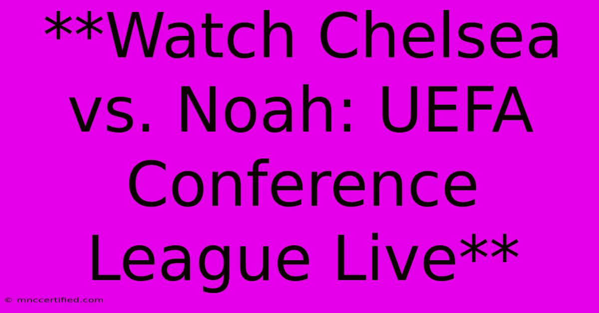 **Watch Chelsea Vs. Noah: UEFA Conference League Live**