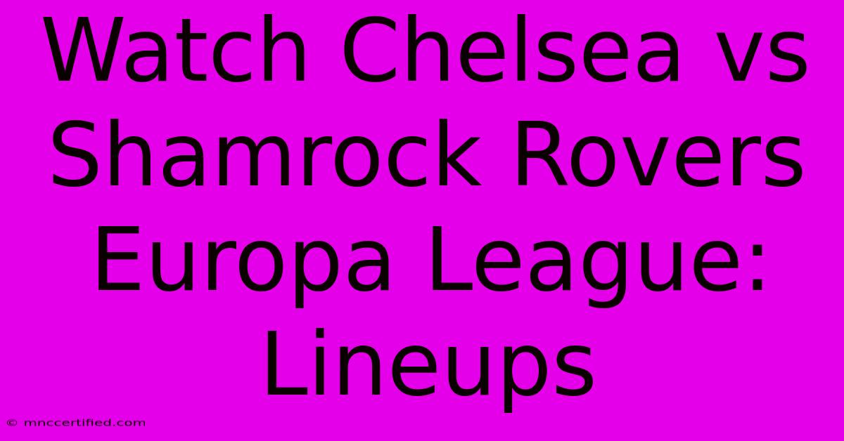 Watch Chelsea Vs Shamrock Rovers Europa League: Lineups