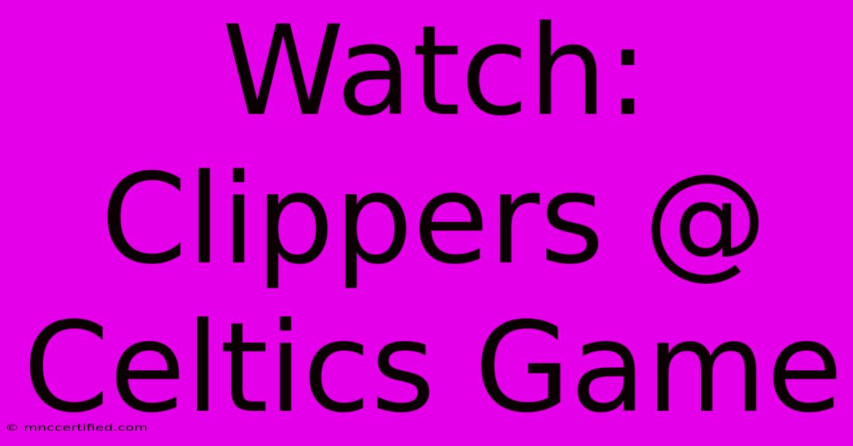 Watch: Clippers @ Celtics Game