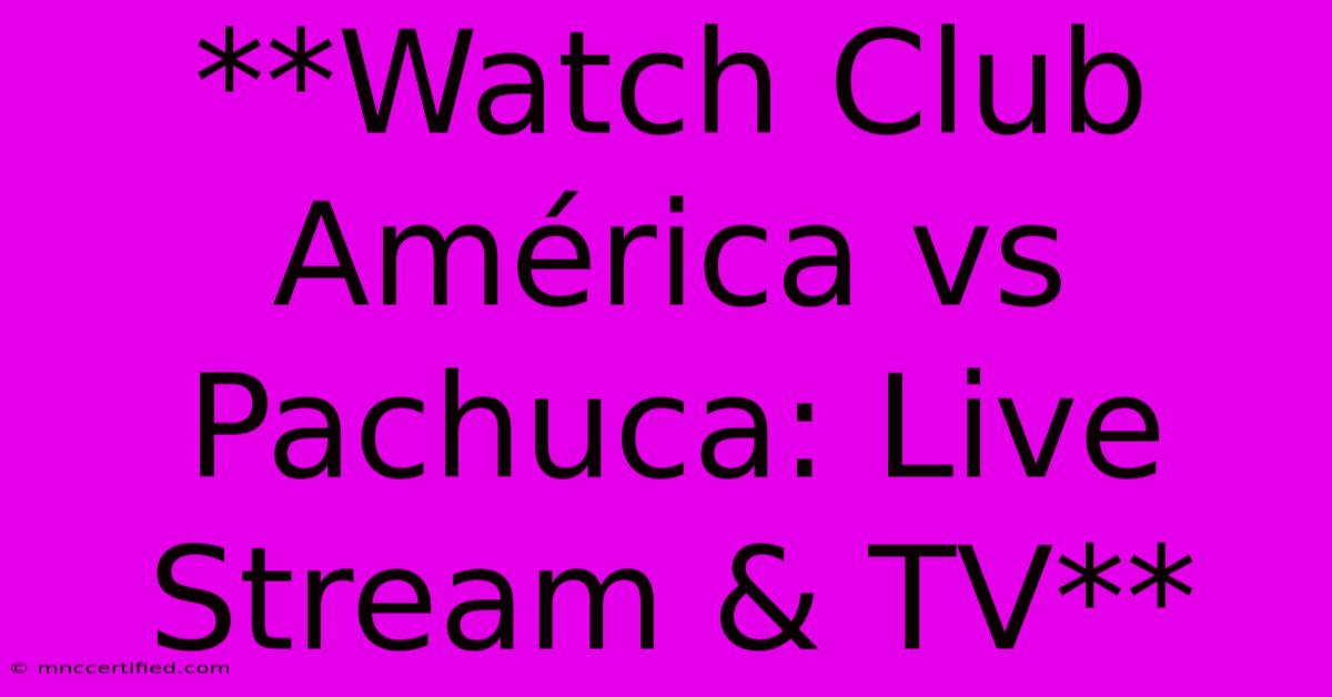 **Watch Club América Vs Pachuca: Live Stream & TV**