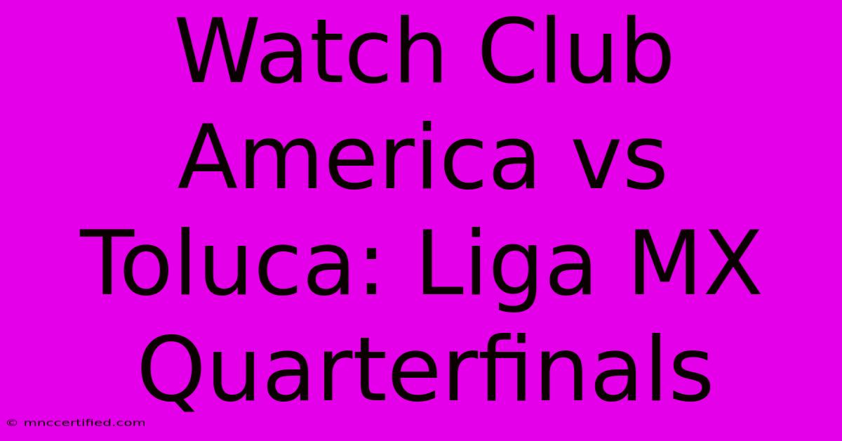 Watch Club America Vs Toluca: Liga MX Quarterfinals