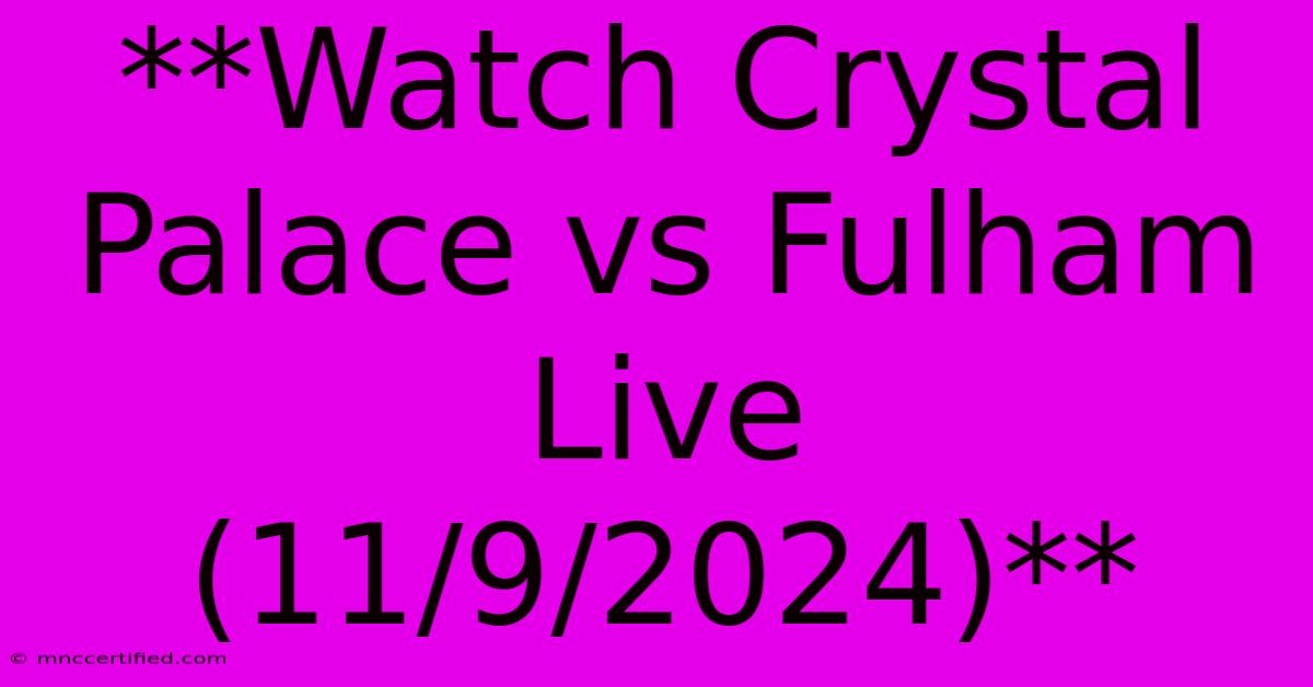 **Watch Crystal Palace Vs Fulham Live (11/9/2024)**