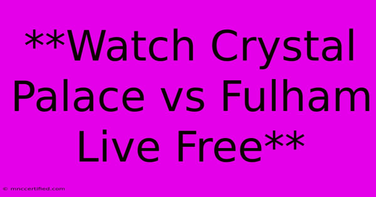 **Watch Crystal Palace Vs Fulham Live Free**