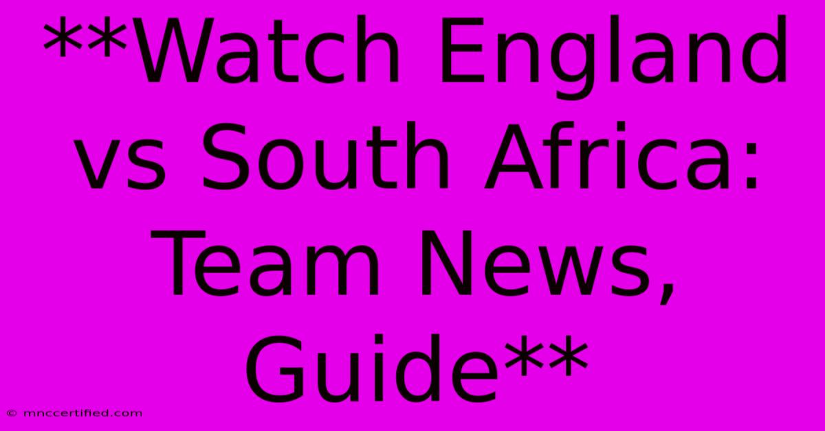 **Watch England Vs South Africa: Team News, Guide**