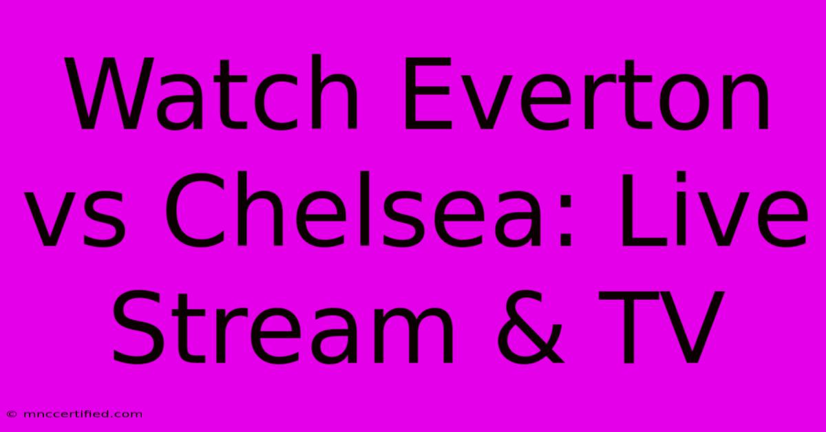 Watch Everton Vs Chelsea: Live Stream & TV