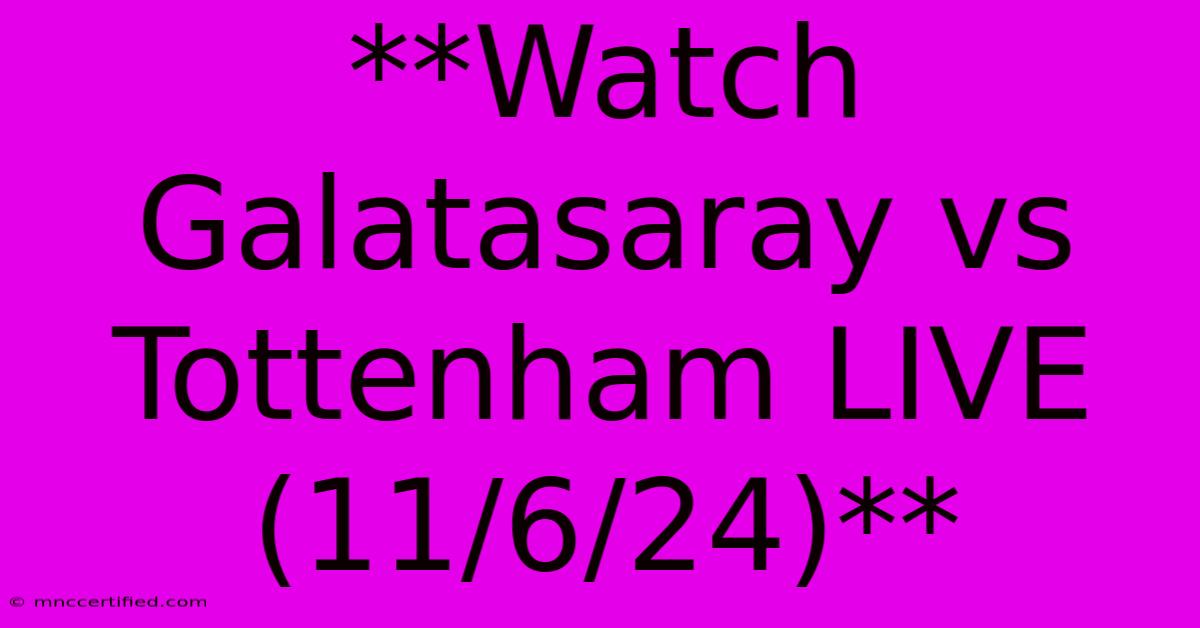 **Watch Galatasaray Vs Tottenham LIVE (11/6/24)**