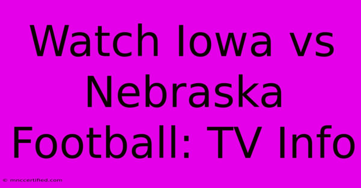 Watch Iowa Vs Nebraska Football: TV Info