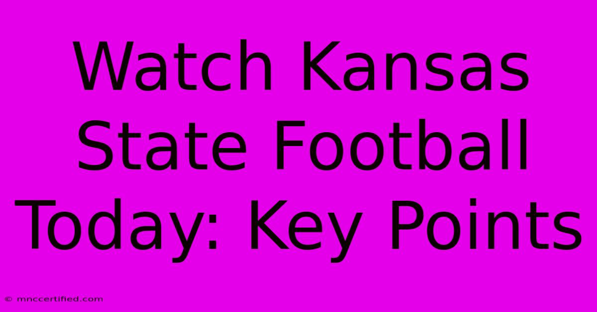 Watch Kansas State Football Today: Key Points