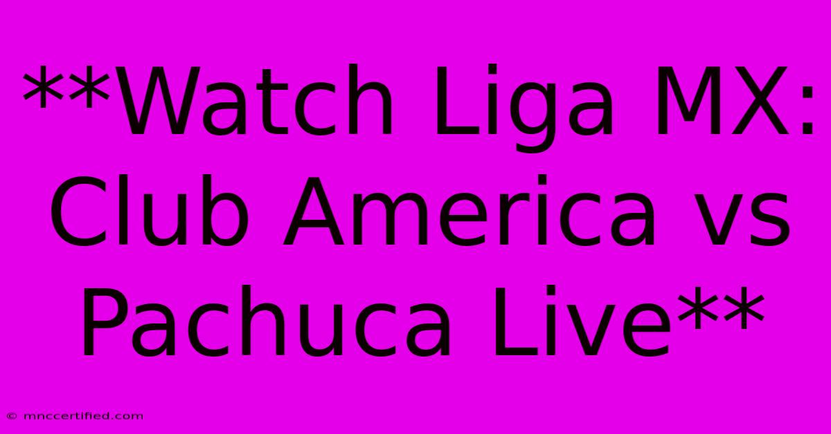 **Watch Liga MX: Club America Vs Pachuca Live** 