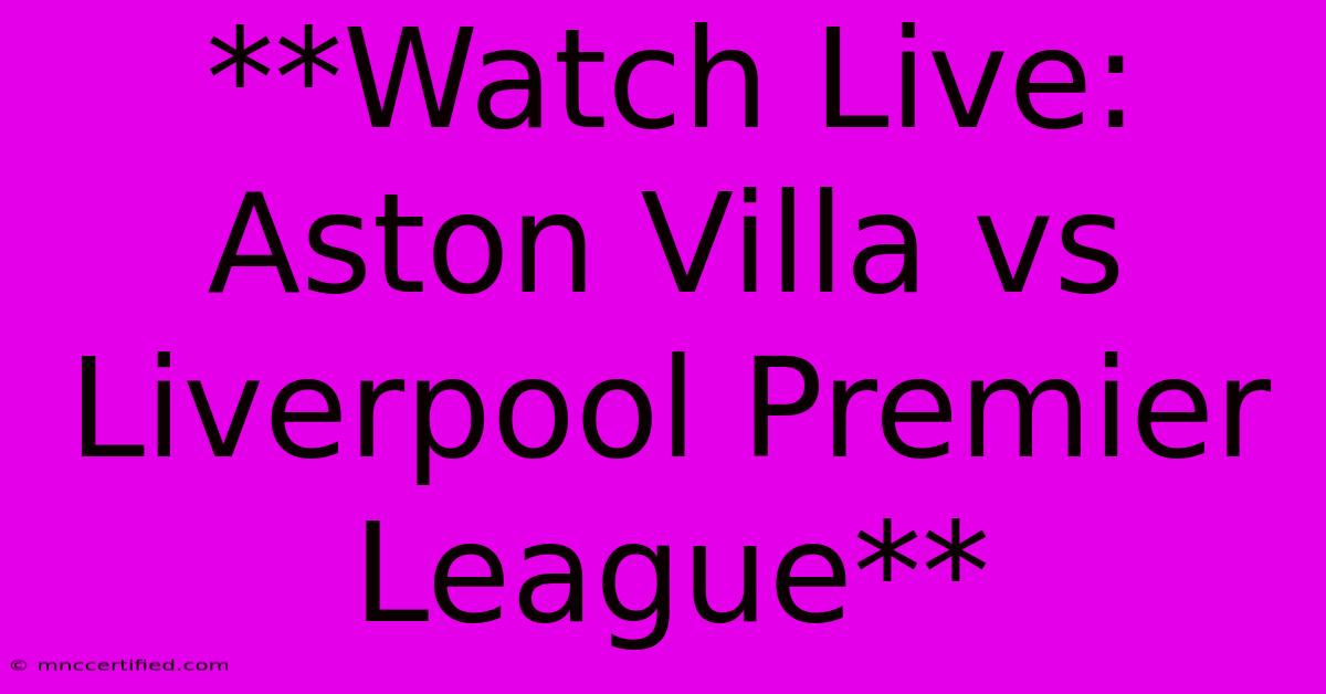 **Watch Live: Aston Villa Vs Liverpool Premier League** 