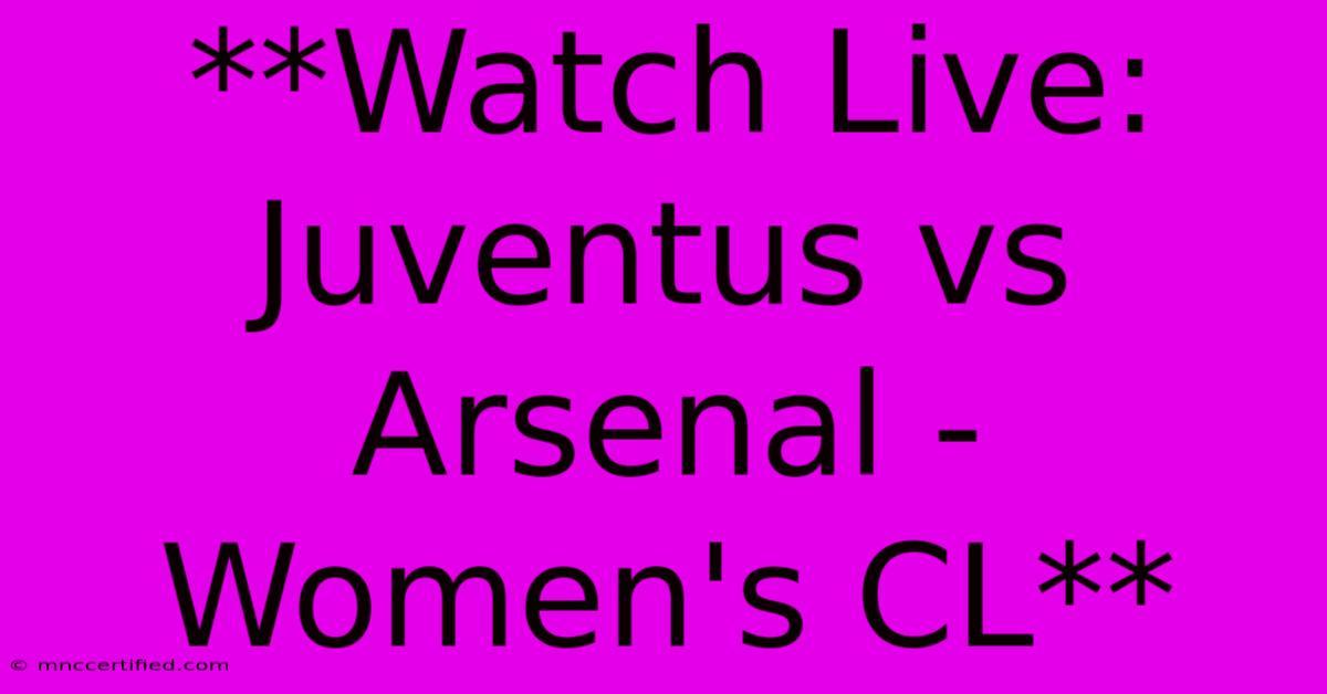 **Watch Live: Juventus Vs Arsenal - Women's CL** 