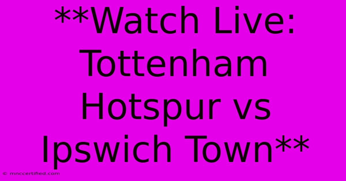 **Watch Live: Tottenham Hotspur Vs Ipswich Town**