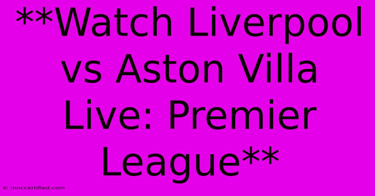 **Watch Liverpool Vs Aston Villa Live: Premier League**