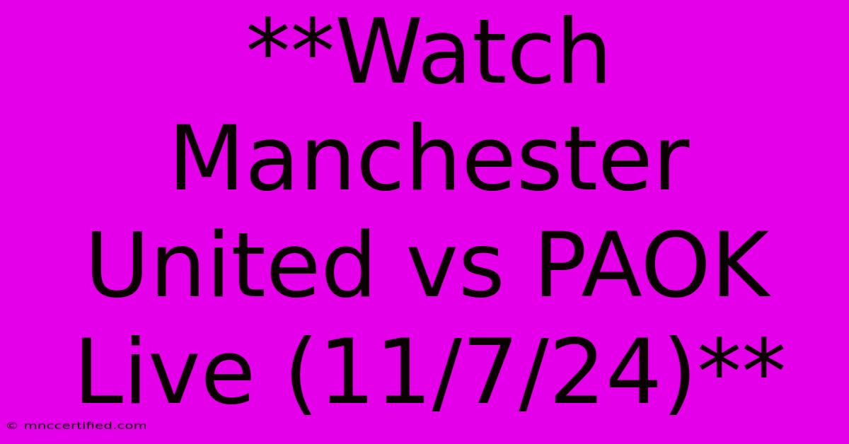 **Watch Manchester United Vs PAOK Live (11/7/24)**