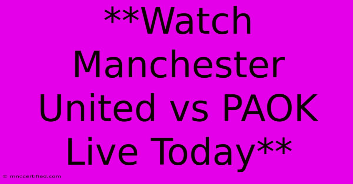 **Watch Manchester United Vs PAOK Live Today**