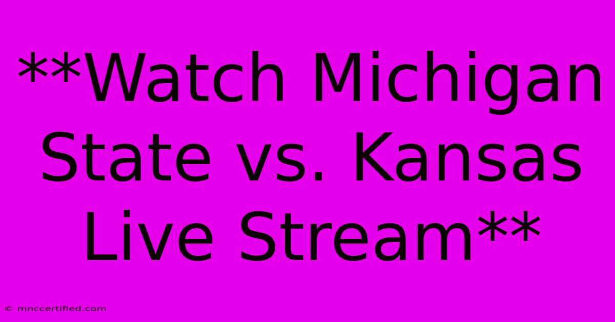 **Watch Michigan State Vs. Kansas Live Stream**