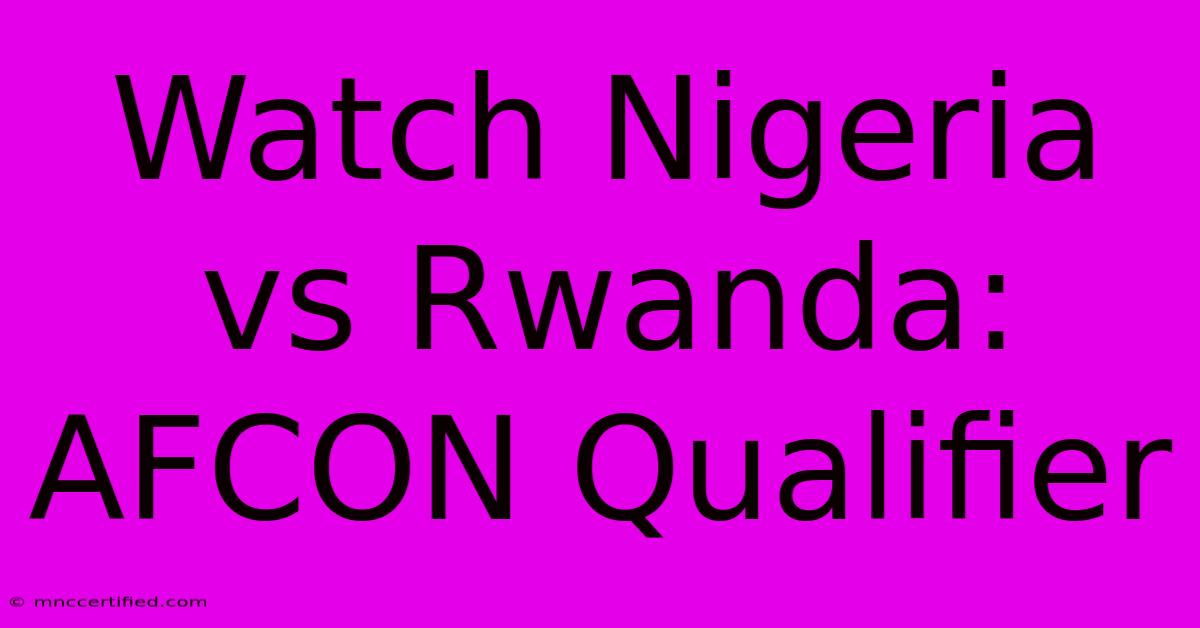 Watch Nigeria Vs Rwanda: AFCON Qualifier