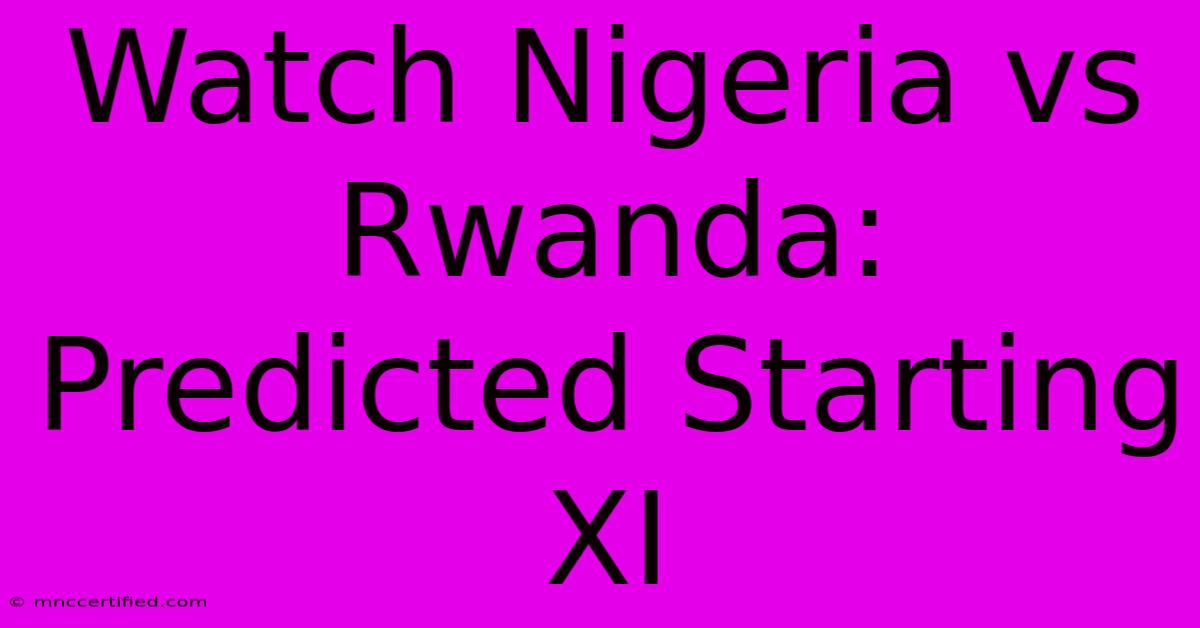 Watch Nigeria Vs Rwanda: Predicted Starting XI