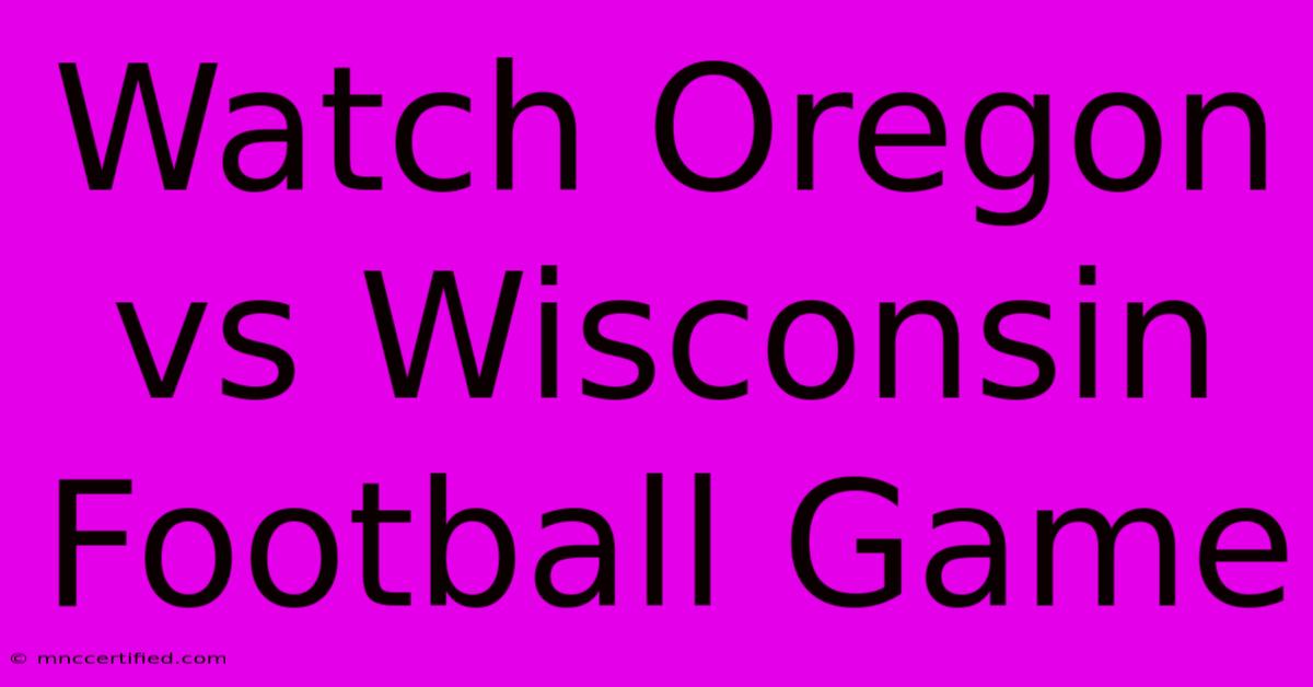 Watch Oregon Vs Wisconsin Football Game