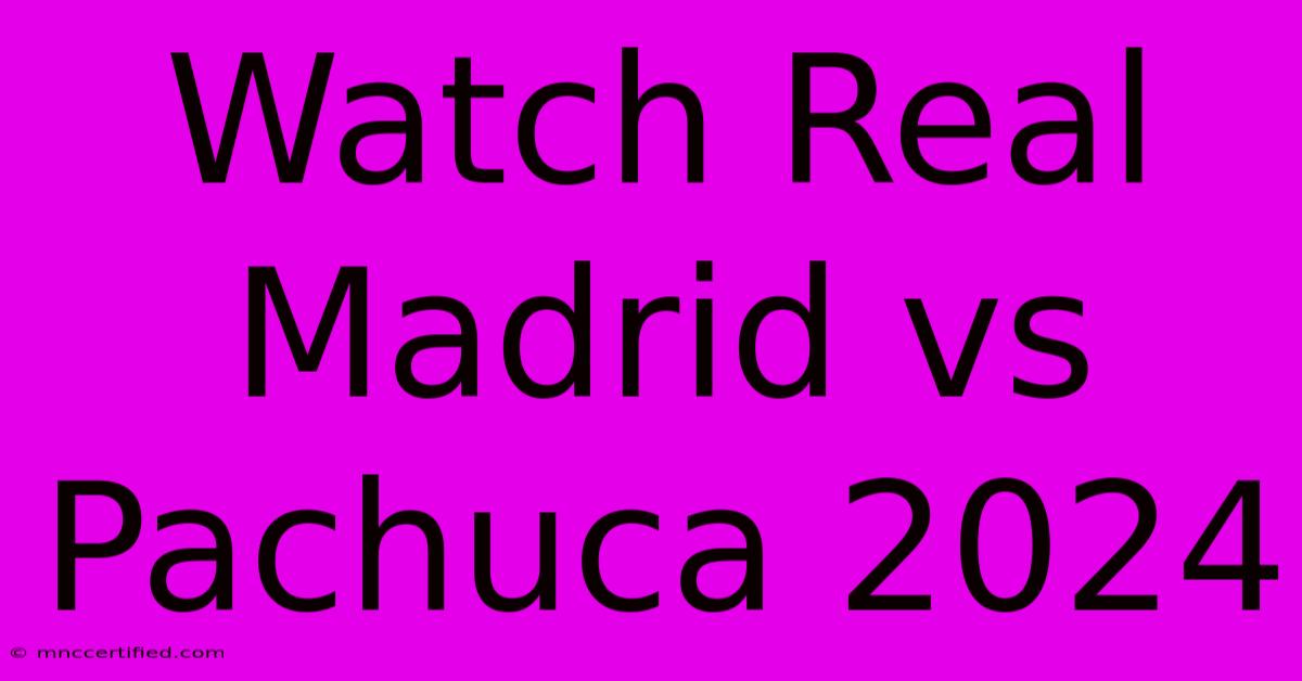 Watch Real Madrid Vs Pachuca 2024