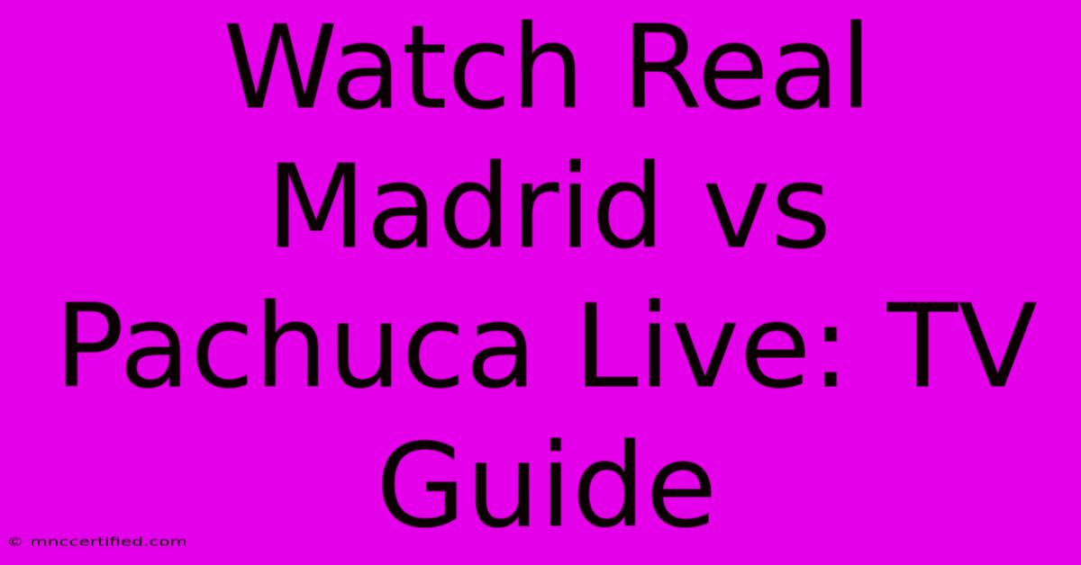 Watch Real Madrid Vs Pachuca Live: TV Guide