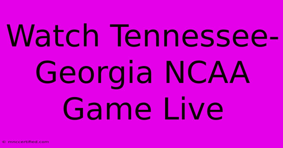 Watch Tennessee-Georgia NCAA Game Live