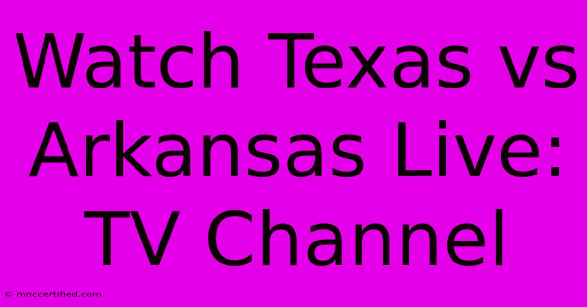 Watch Texas Vs Arkansas Live: TV Channel