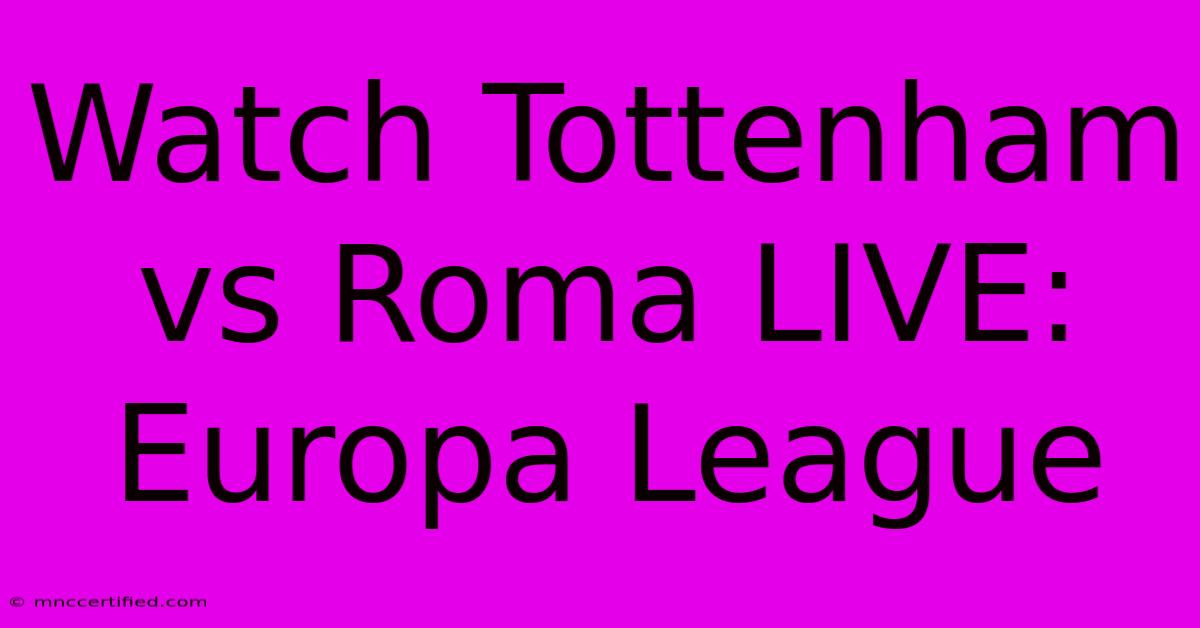 Watch Tottenham Vs Roma LIVE: Europa League