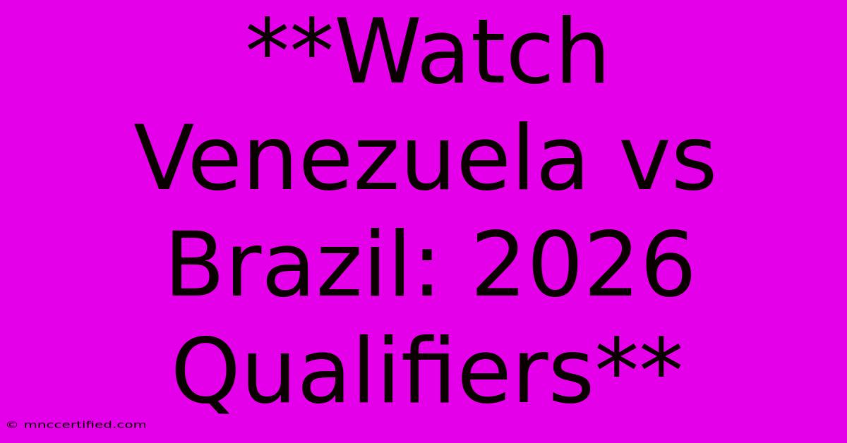 **Watch Venezuela Vs Brazil: 2026 Qualifiers**