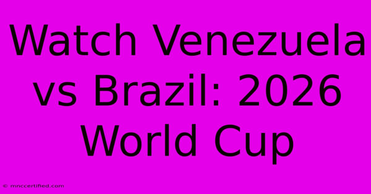 Watch Venezuela Vs Brazil: 2026 World Cup