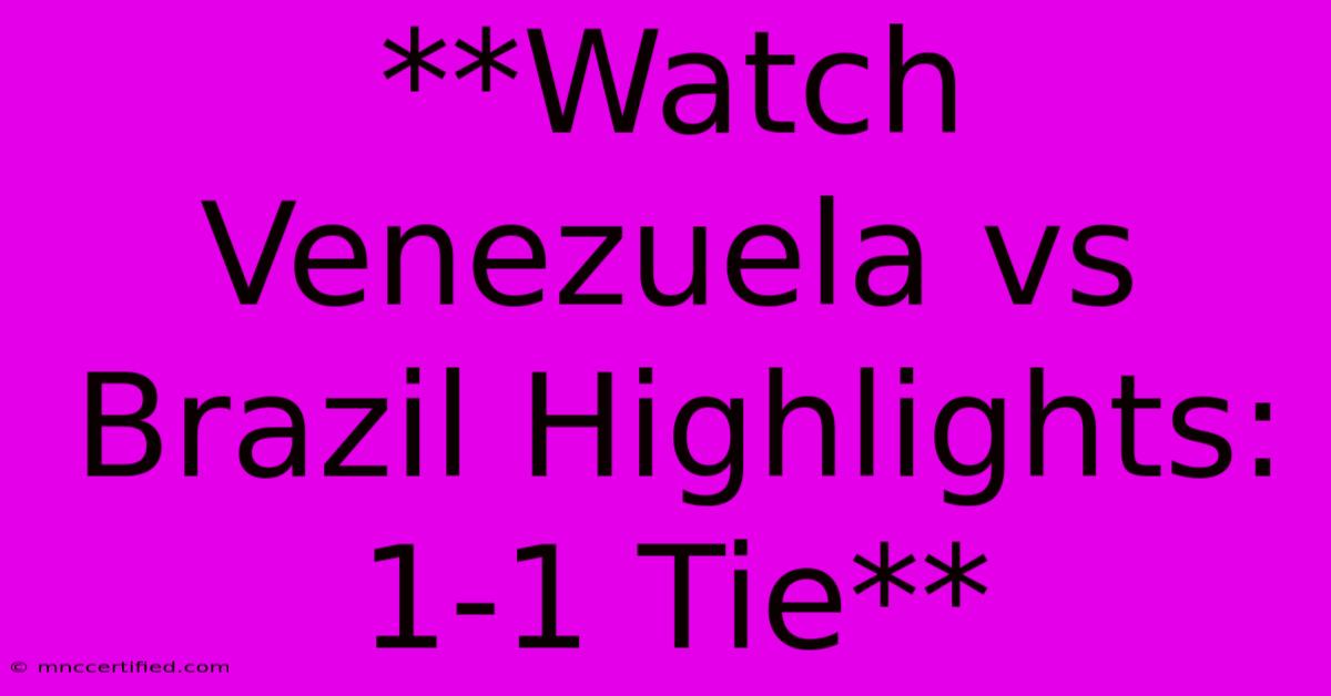 **Watch Venezuela Vs Brazil Highlights: 1-1 Tie**