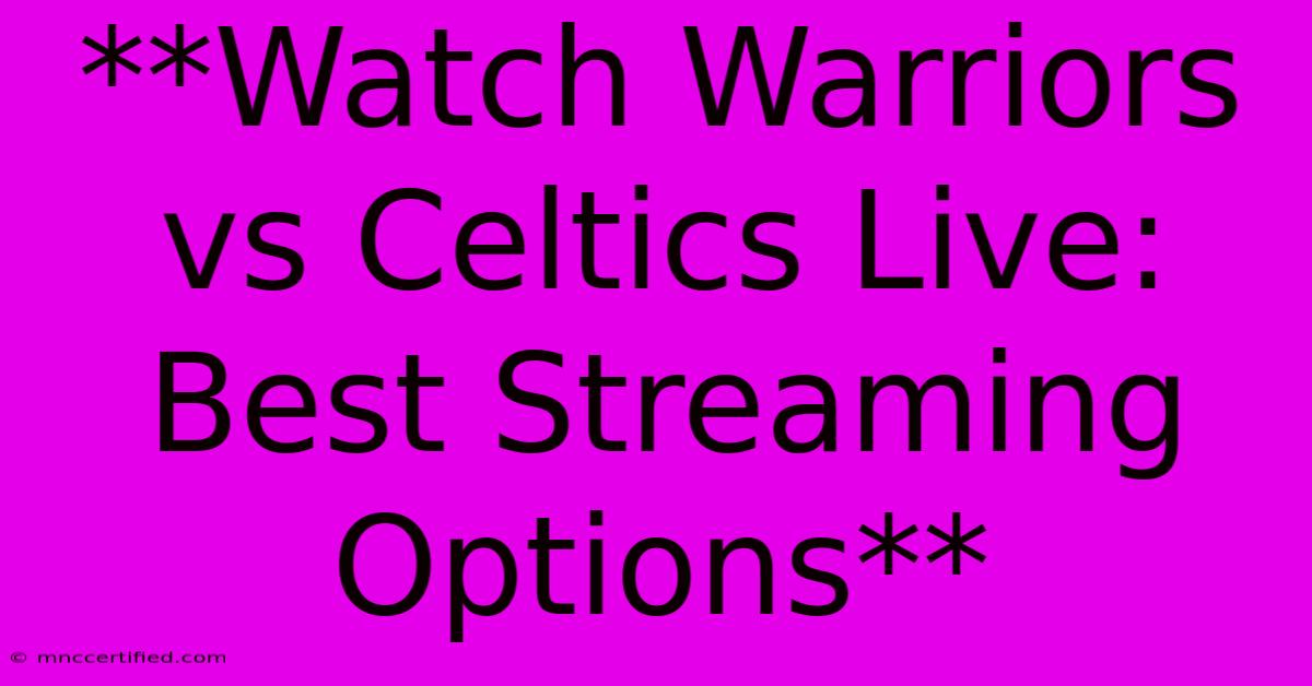 **Watch Warriors Vs Celtics Live: Best Streaming Options**