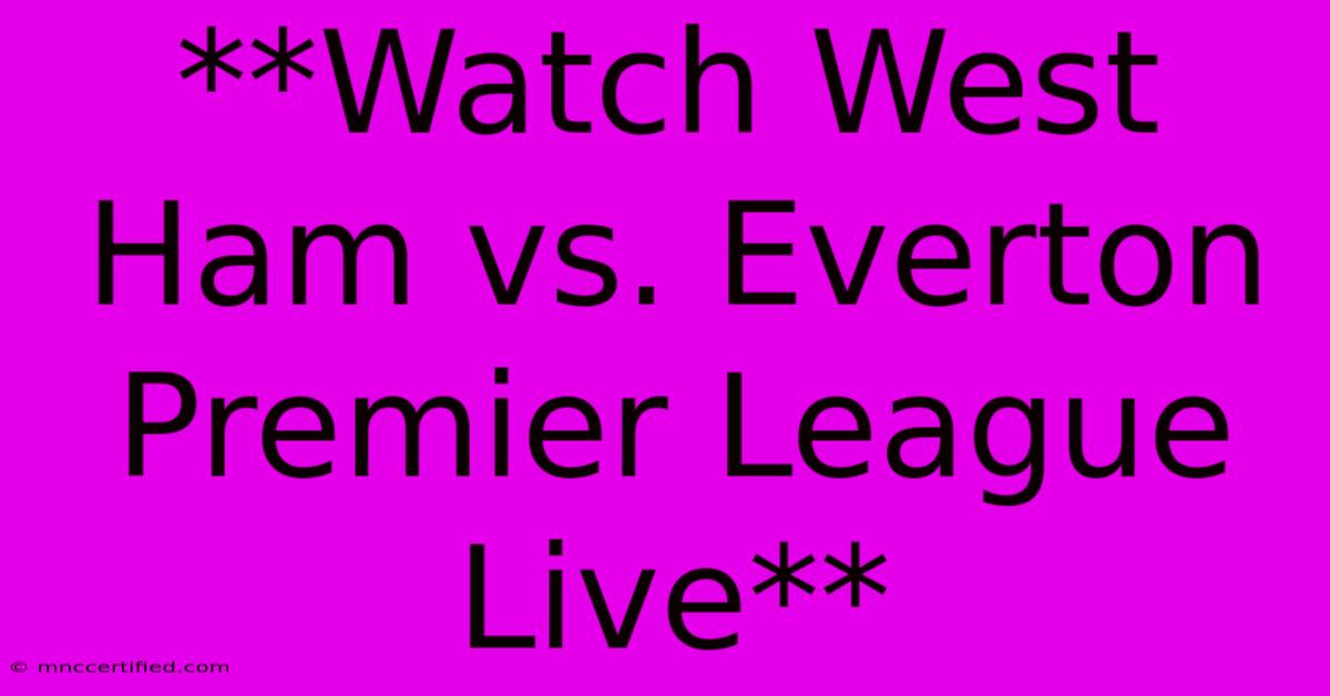 **Watch West Ham Vs. Everton Premier League Live**