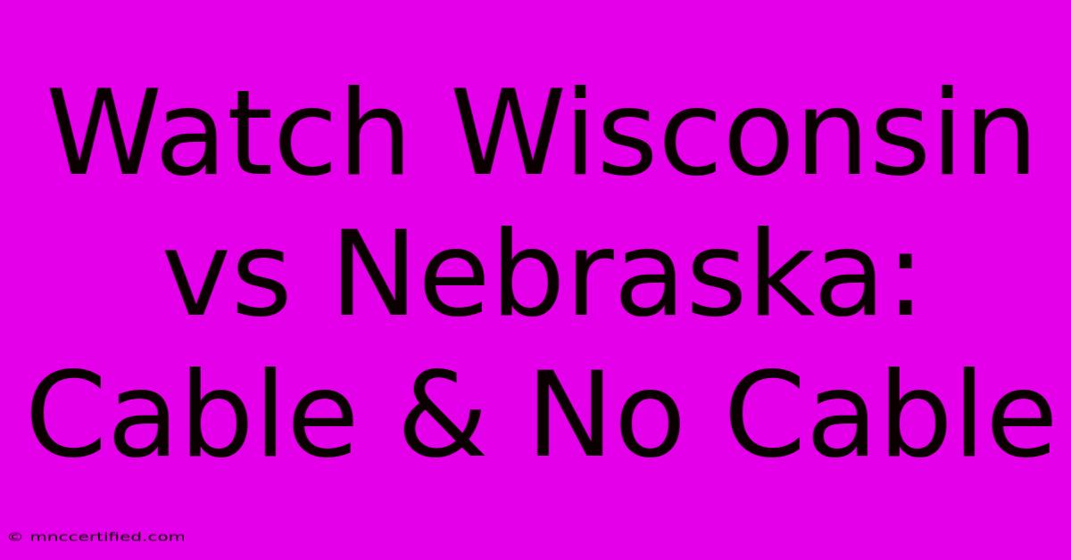 Watch Wisconsin Vs Nebraska: Cable & No Cable