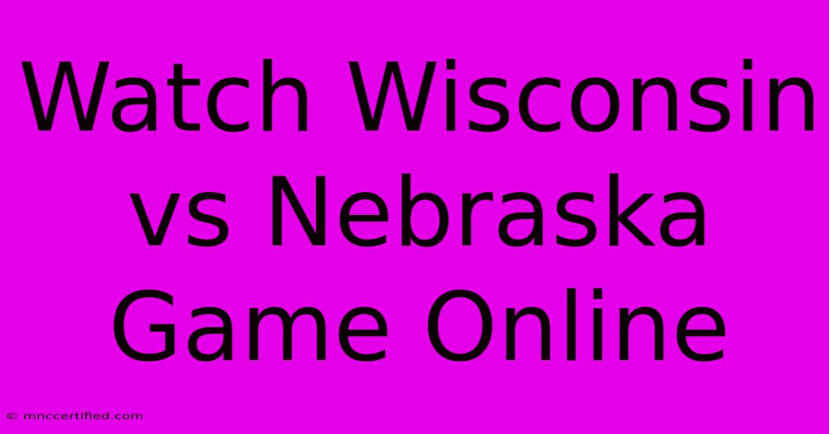 Watch Wisconsin Vs Nebraska Game Online