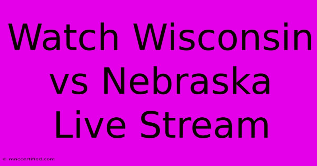 Watch Wisconsin Vs Nebraska Live Stream